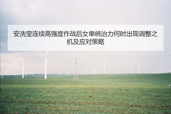 安洗莹连续高强度作战后女单统治力何时出现调整之机及应对策略